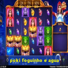 poki foguinho e agua